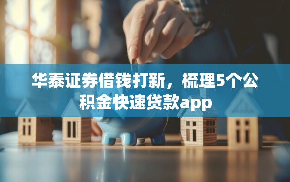 华泰证券借钱打新，梳理5个公积金快速贷款app