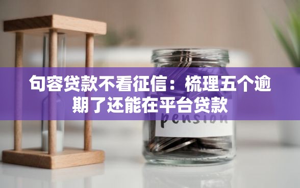 句容贷款不看征信：梳理五个逾期了还能在平台贷款