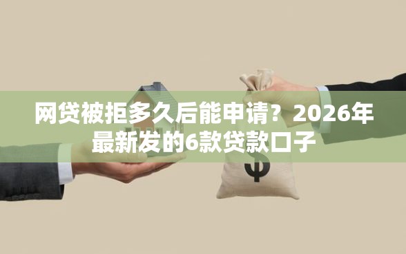 网贷被拒多久后能申请？2026年最新发的6款贷款口子