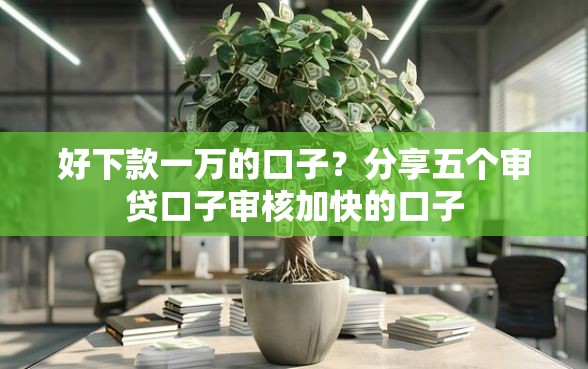 好下款一万的口子？分享五个审贷口子审核加快的口子