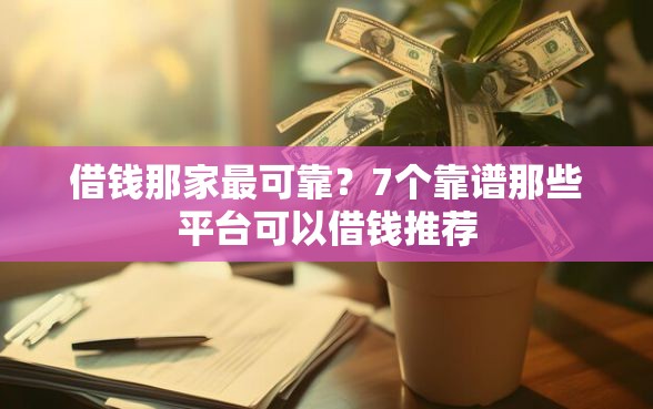 借钱那家最可靠？7个靠谱那些平台可以借钱推荐