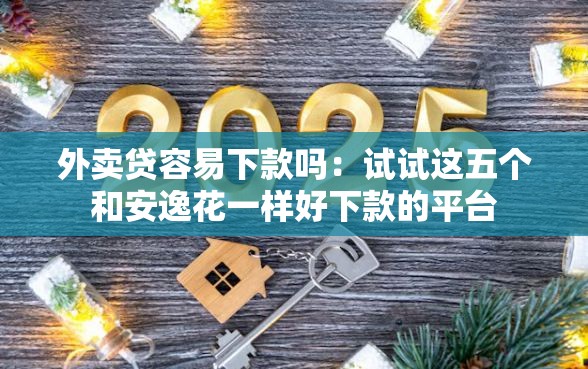 外卖贷容易下款吗：试试这五个和安逸花一样好下款的平台