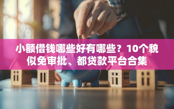 小额借钱哪些好有哪些？10个貌似免审批、都贷款平台合集