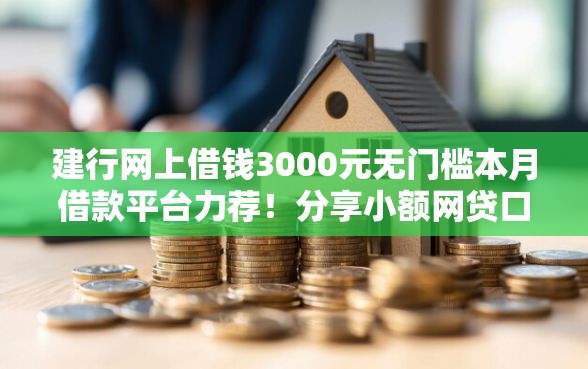 建行网上借钱3000元无门槛本月借款平台力荐！分享小额网贷口子3000元无门槛借款
