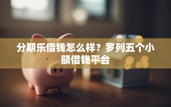 分期乐借钱怎么样？罗列五个小额借钱平台