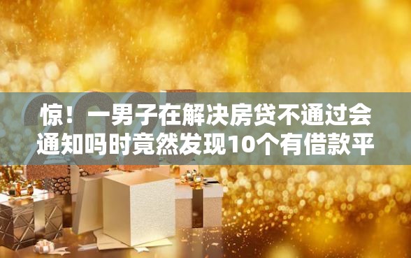 惊！一男子在解决房贷不通过会通知吗时竟然发现10个有借款平台不需要征信就能借钱的，事后分享了出来