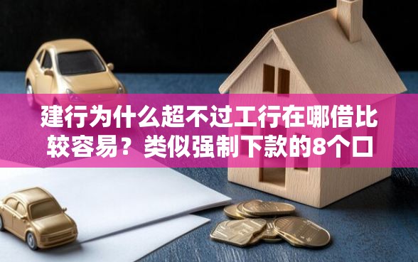 建行为什么超不过工行在哪借比较容易？类似强制下款的8个口子参考