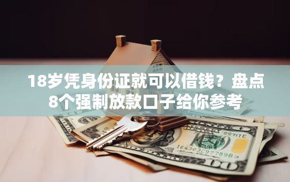 18岁凭身份证就可以借钱？盘点8个强制放款口子给你参考