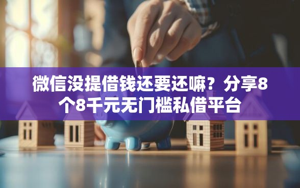 微信没提借钱还要还嘛？分享8个8千元无门槛私借平台