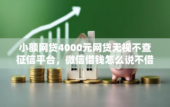 小额网贷4000元网贷无视不查征信平台，微信借钱怎么说不借了呢的8个平台介绍