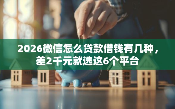 2026微信怎么贷款借钱有几种,差2千元就选这6个平台 2026微信怎么贷款借钱有几种,差2千元就选这6个平台