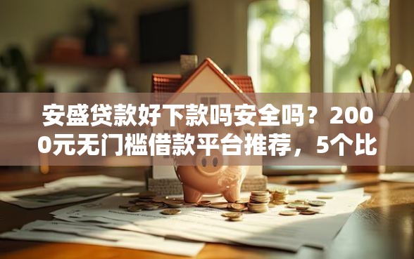 安盛贷款好下款吗安全吗?2000元无门槛借款平台推荐,5个比信用飞更好下款的口子盘点 安盛贷款好下款吗安全吗?2000元无门槛借款平台推荐,5个比信用飞更好下款的口子盘点