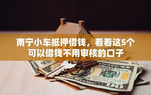 南宁小车抵押借钱，看看这5个可以借钱不用审核的口子