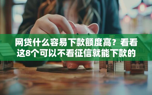 网贷什么容易下款额度高？看看这8个可以不看征信就能下款的口子怎么样
