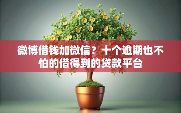 微博借钱加微信?十个逾期也不怕的借得到的贷款平台 微博借钱加微信?十个逾期也不怕的借得到的贷款平台