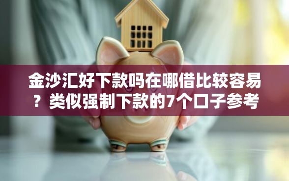 金沙汇好下款吗在哪借比较容易？类似强制下款的7个口子参考