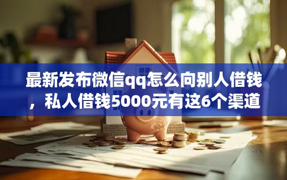 最新发布微信qq怎么向别人借钱，私人借钱5000元有这6个渠道
