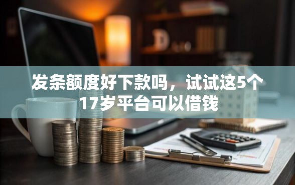 发条额度好下款吗,试试这5个17岁平台可以借钱 发条额度好下款吗,试试这5个17岁平台可以借钱