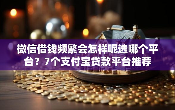 微信借钱频繁会怎样呢选哪个平台？7个支付宝贷款平台推荐