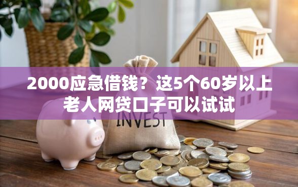 2000应急借钱?这5个60岁以上老人网贷口子可以试试 2000应急借钱?这5个60岁以上老人网贷口子可以试试