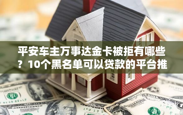 平安车主万事达金卡被拒有哪些？10个黑名单可以贷款的平台推荐给你