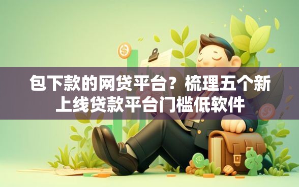 包下款的网贷平台？梳理五个新上线贷款平台门槛低软件