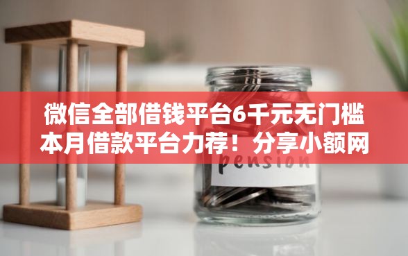 微信全部借钱平台6千元无门槛本月借款平台力荐！分享小额网贷口子6千元无门槛借款