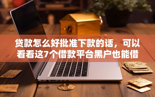 贷款怎么好批准下款的话，可以看看这7个借款平台黑户也能借款