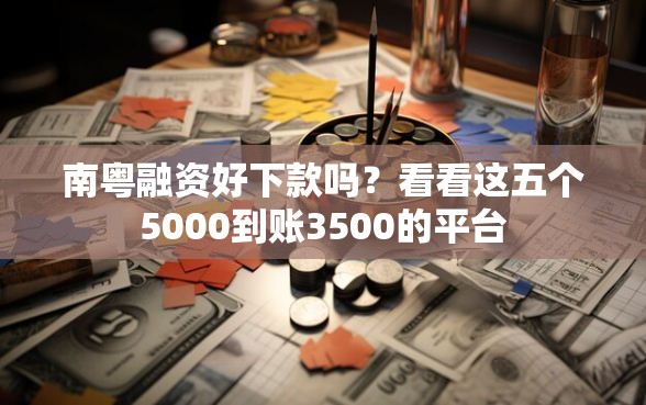 南粤融资好下款吗？看看这五个5000到账3500的平台