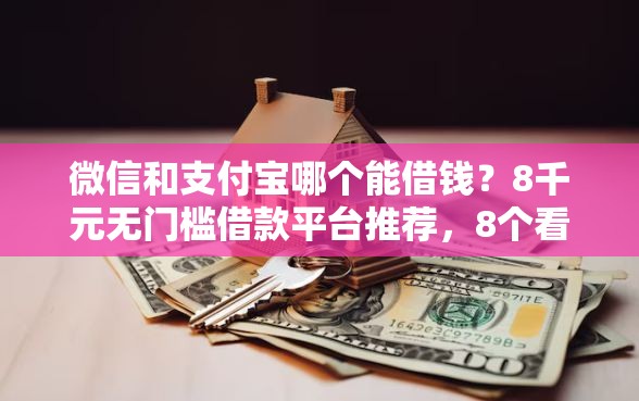 微信和支付宝哪个能借钱？8千元无门槛借款平台推荐，8个看银行流水的网贷软件盘点