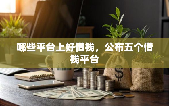 哪些平台上好借钱，公布五个借钱平台