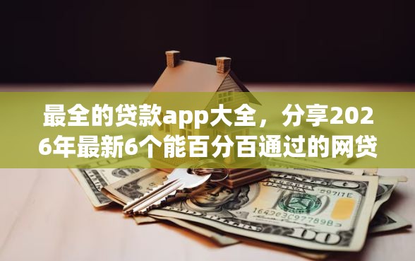 最全的贷款app大全，分享2026年最新6个能百分百通过的网贷app