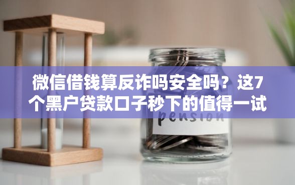 微信借钱算反诈吗安全吗？这7个黑户贷款口子秒下的值得一试