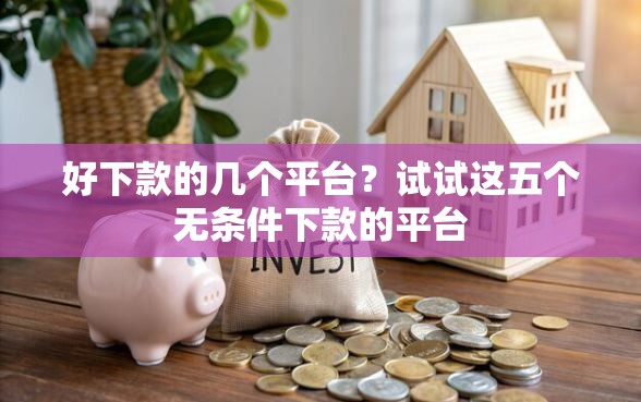 好下款的几个平台？试试这五个无条件下款的平台