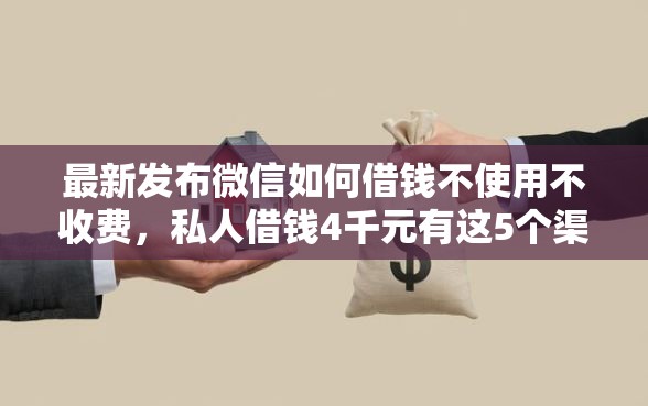 最新发布微信如何借钱不使用不收费，私人借钱4千元有这5个渠道