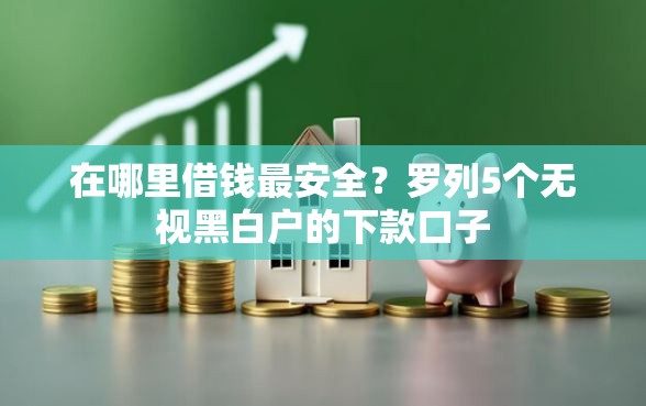 在哪里借钱最安全？罗列5个无视黑白户的下款口子