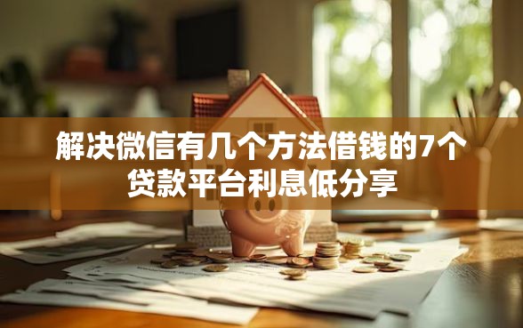 解决微信有几个方法借钱的7个贷款平台利息低分享