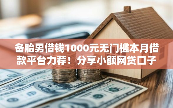 备胎男借钱1000元无门槛本月借款平台力荐！分享小额网贷口子1000元无门槛借款
