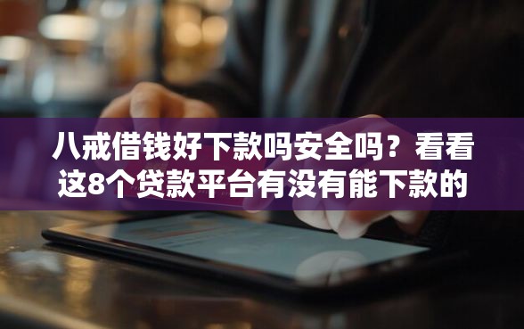 八戒借钱好下款吗安全吗?看看这8个贷款平台有没有能下款的 八戒借钱好下款吗安全吗?看看这8个贷款平台有没有能下款的
