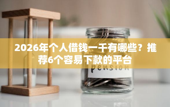 2026年个人借钱一千有哪些？推荐6个容易下款的平台