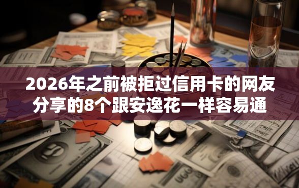2026年之前被拒过信用卡的网友分享的8个跟安逸花一样容易通过审核的软件我觉得不错！