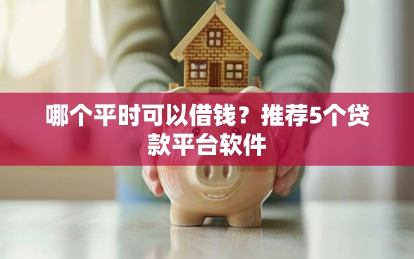 哪个平时可以借钱？推荐5个贷款平台软件