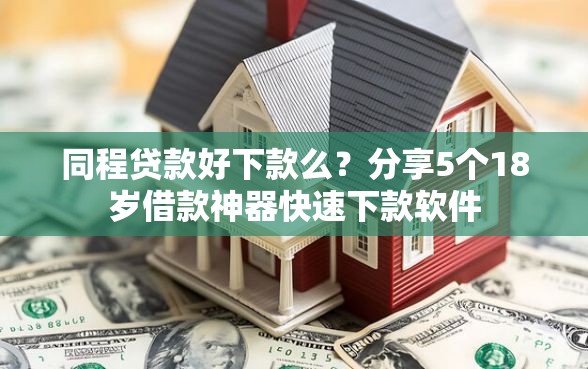 同程贷款好下款么？分享5个18岁借款神器快速下款软件