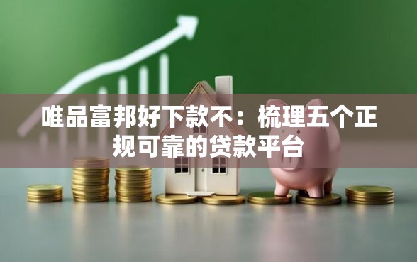 唯品富邦好下款不:梳理五个正规可靠的贷款平台 唯品富邦好下款不:梳理五个正规可靠的贷款平台