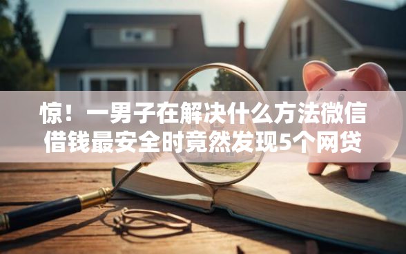 惊！一男子在解决什么方法微信借钱最安全时竟然发现5个网贷大数据查询平台，事后分享了出来
