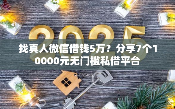 找真人微信借钱5万？分享7个10000元无门槛私借平台