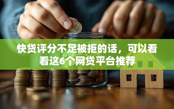 快贷评分不足被拒的话，可以看看这6个网贷平台推荐