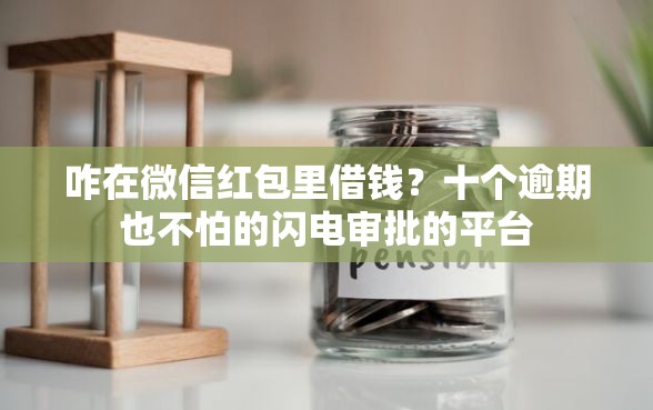 咋在微信红包里借钱？十个逾期也不怕的闪电审批的平台