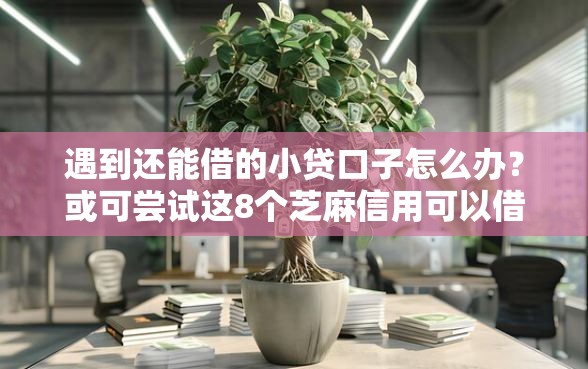 遇到还能借的小贷口子怎么办？或可尝试这8个芝麻信用可以借钱的平台