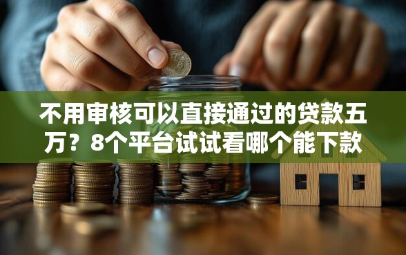 不用审核可以直接通过的贷款五万？8个平台试试看哪个能下款